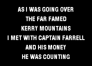 AS I WAS GOING OVER
THE FAR FAMED
KERRY MOUNTAINS
I MET WITH CAPTAIN FARRELL
AND HIS MONEY
HE WAS COUNTING