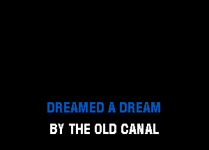 DREAMED A DREAM
BY THE OLD CANAL