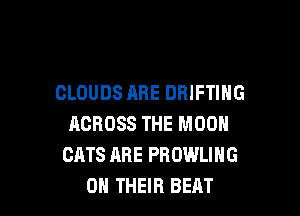 CLOUDS ARE DBIFTING

ACROSS THE MOON
CATS ARE PROWLIHG
ON THEIR BEAT