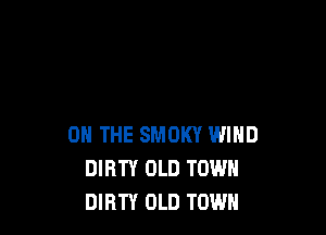 ON THE SMOKY WIND
DIRTY OLD TOWN
DIRTY OLD TOWN