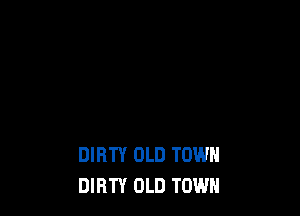 DIRTY OLD TOWN
DIRTY OLD TOWN