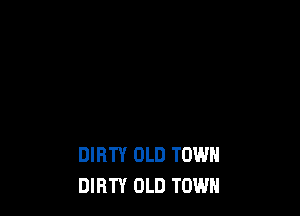 DIRTY OLD TOWN
DIRTY OLD TOWN