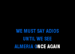 WE MUST SAY ADIOS
UNTIL WE SEE
ALMERIA ONCE AGAIN
