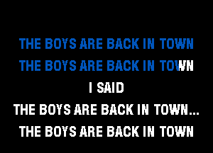 THE BOYS ARE BACK IN TOWN
THE BOYS ARE BACK IN TOWN
I SAID
THE BOYS ARE BACK IN TOWN...
THE BOYS ARE BACK IN TOWN