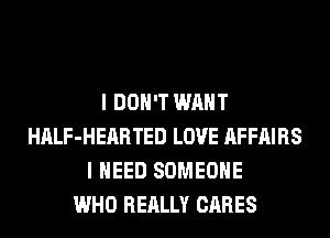 I DON'T WANT
HALF-HEARTED LOVE AFFAIRS
I NEED SOMEONE
WHO REALLY CARES