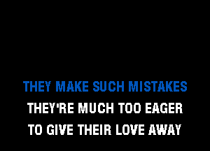 THEY MAKE SUCH MISTAKES
THEY'RE MUCH T00 EAGER
TO GIVE THEIR LOVE AWAY
