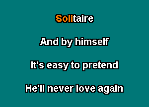 Solitaire
And by himself

It's easy to pretend

He'll never love again