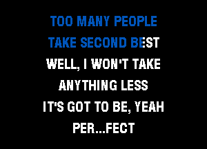 TOO MANY PEOPLE
TAKE SECOND BEST
WELL, I WON'T TAKE
ANYTHING LESS
IT'S GOT TO BE, YEAH

PER...FECT l