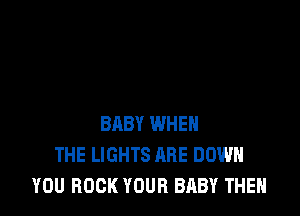 BABY WHEN
THE LIGHTS ARE DOWN
YOU BOOK YOUR BABY THEN