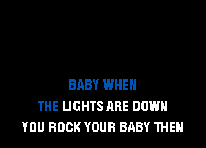 BABY WHEN
THE LIGHTS ARE DOWN
YOU BOOK YOUR BABY THEN