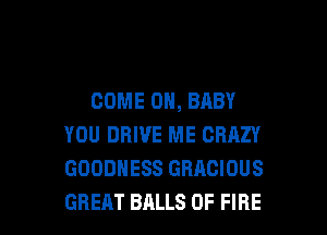 COME ON, BABY
YOU DRIVE ME CRAZY
GOODHESS GHACIOUS

GREAT BALLS OF FIRE l