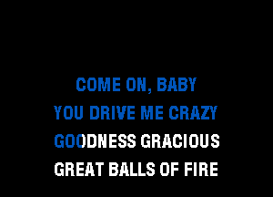 COME ON, BABY
YOU DRIVE ME CRAZY
GOODHESS GHACIOUS

GREAT BALLS OF FIRE l