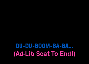 DU-DU-BOOM-BA-BA...
(Ad-Lib Scat To End!)