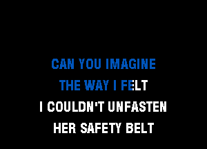 CAN YOU IMAGINE

THE WHY I FELT
I COULDN'T UHFASTEH
HER SAFETY BELT