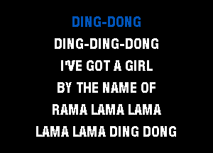DlNG-DONG
DlHG-DlNG-DONG
I'VE GOT A GIRL
BY THE NAME OF
RAMA LAMA LAMA

LAMA LAMA DING DONG l