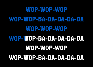 WOP-WOP-WOP
WOP-WOP-BA-DA-DA-DA-DA
WOP-WOP-WOP
WOP-WOP-BA-DA-DA-DA-DA
WOP-WOP-WOP
WOP-WOP-BA-DA-DA-DA-DA