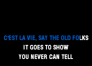 C'EST LA VIE, SAY THE OLD FOLKS
IT GOES TO SHOW
YOU EVER CAN TELL