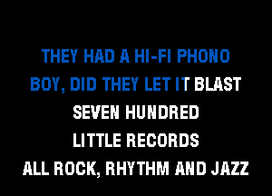 THEY HAD A Hl-Fl PHOHO
BOY, DID THEY LET IT BLAST
SEVEN HUNDRED
LITTLE RECORDS
ALL ROCK, RHYTHM AND JAZZ