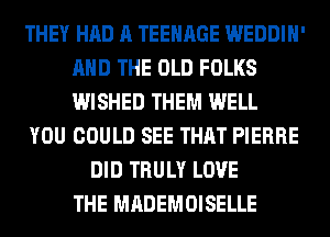 THEY HAD A TEENAGE WEDDIH'
AND THE OLD FOLKS
WISHED THEM WELL

YOU COULD SEE THAT PIERRE

DID TRULY LOVE
THE MADEMOISELLE