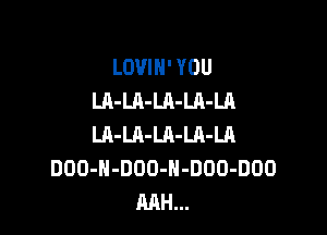 LOVIH' YOU
LA-LA-LA-LA-LA

Ul-Ul-LA-Ul-Ul.
DOD-H-DDO-H-DDO-DOO
RAH...