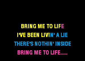 BRING ME TO LIFE
I'VE BEEN LWIN' A LIE
THERE'S HDTHIN' INSIDE

BRING ME TO LIFE ..... l
