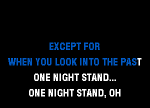 EXCEPT FOR
WHEN YOU LOOK INTO THE PAST
OHE NIGHT STAND...
OHE NIGHT STAND, 0H