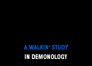 A WALKIH' STU DY
IN DEMOHOLOGY