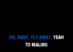 0H, BABY, FLY AWAY, YEAH
T0 MALIBU