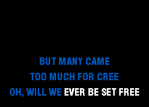 BUT MANY CAME
TOO MUCH FOR CREE
0H, WILL WE EVER BE SET FREE