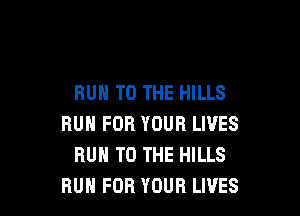 RUN TO THE HILLS

RUN FOR YOUR LIVES
RUH TO THE HILLS
RUN FOR YOUR LIVES