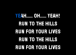 YERH ..... 0H ..... YEAH!
RUN TO THE HILLS
RUN FOR YOUR LIVES
BUN TO THE HILLS

RUN FOR YOUR LIVES l