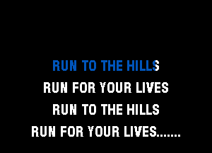 RUH TO THE HILLS

RUN FOR YOUR LIVES
RUN TO THE HILLS
RUN FOR YOUR LIVES .......