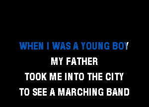 IMHEN I WAS 11 YOUNG BOY
MY FATHER
TOOK ME INTO THE CITY
TO SEE A MRRCHIHG BAND