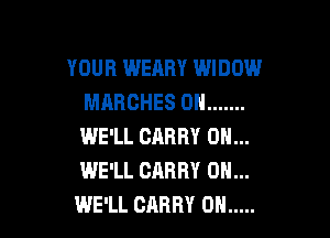 YOUR WEARY WIDOW
MARCHES 0H .......

WE'LL CARRY 0N...
WE'LL CARRY 0N...
WE'LL CARRY 0H .....