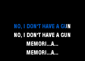 NO, I DON'T HAVE A GUN

NO, I DON'T HAVE A GUN
MEMOBI...A...
MEMORI...A...