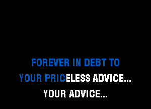 FOREVER IN DEBT TO
YOUR PRICELESS ADVICE...
YOUR ADVICE...