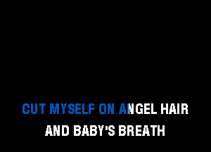OUT MYSELF 0N ANGEL HAIR
MID BABY'S BREATH