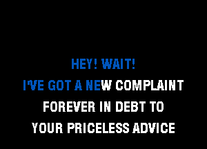 HEY! WAIT!
I'VE GOT A NEW COMPLAINT
FOREVER IN DEBT TO

YOUR PRICELESS ADVICE l