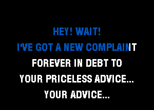 HEY! WAIT!

I'VE GOT A NEW COMPLAINT
FOREVER IH DEBT TO
YOUR PRICELESS ADVICE...
YOUR ADVICE...