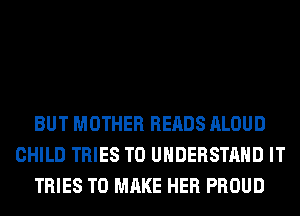 BUT MOTHER READS ALOUD
CHILD TRIES TO UNDERSTAND IT
TRIES TO MAKE HER PROUD
