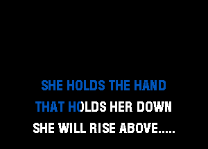 SHE HOLDS THE HAND
THAT HOLDS HER DOWN

SHE WILL RISE ABOVE ..... l