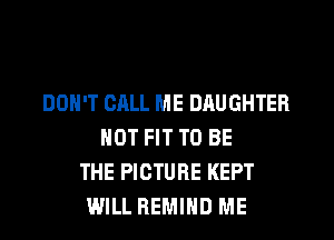 DON'T CALL ME DAUGHTER
HOT FIT TO BE
THE PICTURE KEPT
WILL HEMIHD ME