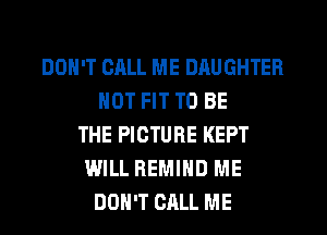 DON'T CALL ME DAUGHTER
NOT FIT TO BE
THE PICTURE KEPT
WILL REMIHD ME
DON'T CALL ME