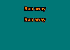 Run away

Run away