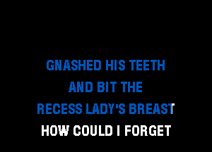 GHASHED HIS TEETH
AND BIT THE
RECESS LADY'S BREAST

HOW COULD I FORGET l