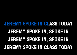 JEREMY SPOKE IH CLASS TODAY
JEREMY SPOKE IH, SPOKE IH
JEREMY SPOKE IH, SPOKE IH

JEREMY SPOKE IH CLASS TODAY