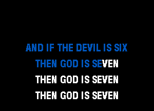 AND IF THE DEVIL IS SIX
THEN GOD IS SEVEN
THEH GOD IS SEVEN

THEN GOD IS SEVEN l