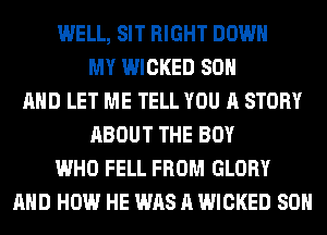 WELL, SIT RIGHT DOWN
MY WICKED 80
AND LET ME TELL YOU A STORY
ABOUT THE BOY
WHO FELL FROM GLORY
AND HOW HE WAS A WICKED 80H