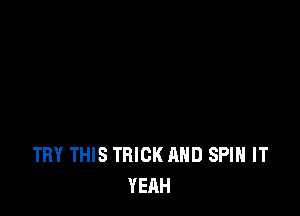 TRY THIS TRICK AND SPIN IT
YEAH