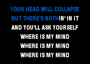 YOUR HEAD WILL COLLAPSE

BUT THERE'S HOTHlH' IN IT

AND YOU'LL ASK YOURSELF
WHERE IS MY MIND
WHERE IS MY MIND
WHERE IS MY MIND